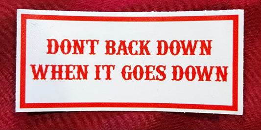 DON'T BACK DOWN WHEN IT GOES DOWN STICKER
