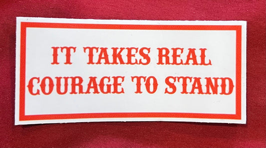 IT TAKES REAL COURAGE TO STAND STICKER