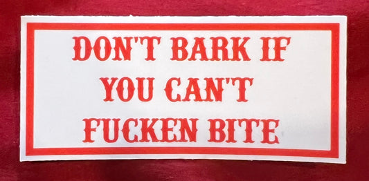 DON'T BARK IF YOU CAN'T FUCKEN BITE STICKER